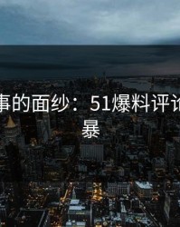 揭开旧事的面纱：51爆料评论区的风暴