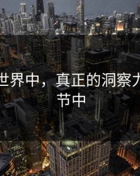 在数字世界中，真正的洞察力藏在细节中