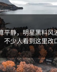 前面还算平静，明星黑料风波连夜刷屏，不少人看到这里改口了