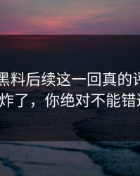 51吃瓜黑料后续这一回真的评论区彻底炸了，你绝对不能错过！