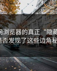 揭秘91网浏览器的真正“隐藏之力”：你是否发现了这些边角秘密？