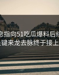 又有消息指向51吃瓜爆料后续，几个关键来龙去脉终于接上了