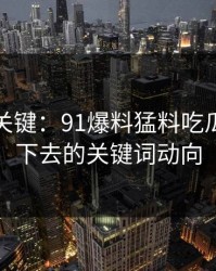 冷门但关键：91爆料猛料吃瓜的被压下去的关键词动向