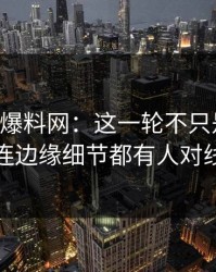 51吃瓜爆料网：这一轮不只是爆点，连边缘细节都有人对线