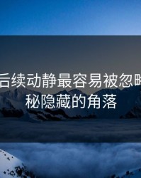 吃瓜51后续动静最容易被忽略的，揭秘隐藏的角落