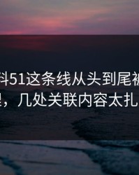 吃瓜爆料51这条线从头到尾被重新梳理，几处关联内容太扎眼