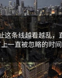 51网网址这条线越看越乱，直到有人盯上一直被忽略的时间点
