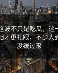 51爆料这波不只是吃瓜，这一晚里埋着的真相才更扎眼，不少人到现在还没缓过来