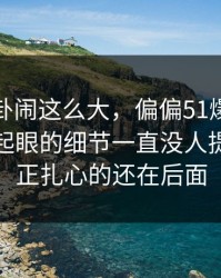 这波八卦闹这么大，偏偏51爆料网这个不太起眼的细节一直没人提，但真正扎心的还在后面