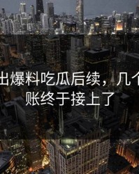 有人放出爆料吃瓜后续，几个关键旧账终于接上了
