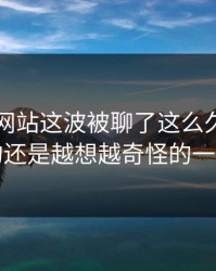 51视频网站这波被聊了这么久，最怪的还是越想越奇怪的一处