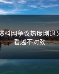 51吃瓜爆料网争议热度刚退又起，越看越不对劲