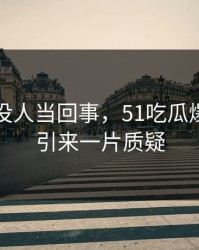 刚开始没人当回事，51吃瓜爆料这波引来一片质疑