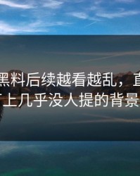 51吃瓜黑料后续越看越乱，直到有人盯上几乎没人提的背景线