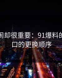 不算热闹却很重要：91爆料的备用入口的更换顺序