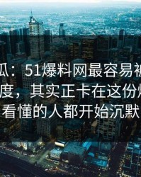 爆料吃瓜：51爆料网最容易被忽略的冷门角度，其实正卡在这份爆料上，看懂的人都开始沉默