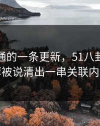 看似普通的一条更新，51八卦深夜发酵被说清出一串关联内容