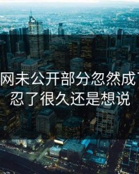 51爆料网未公开部分忽然成了焦点，忍了很久还是想说