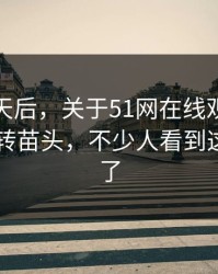 沉默几天后，关于51网在线观看这事出现反转苗头，不少人看到这里改口了