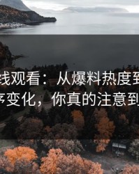91网在线观看：从爆料热度到隐藏的排序变化，你真的注意到吗？