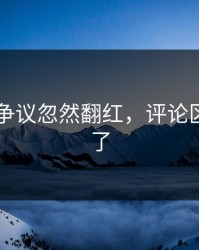 吃瓜51争议忽然翻红，评论区彻底炸了