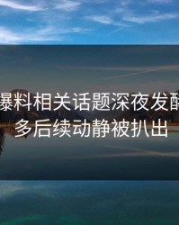 51吃瓜爆料相关话题深夜发酵后，更多后续动静被扒出
