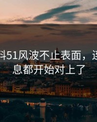 吃瓜爆料51风波不止表面，连隐藏信息都开始对上了
