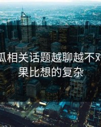 爆料吃瓜相关话题越聊越不对劲，结果比想的复杂
