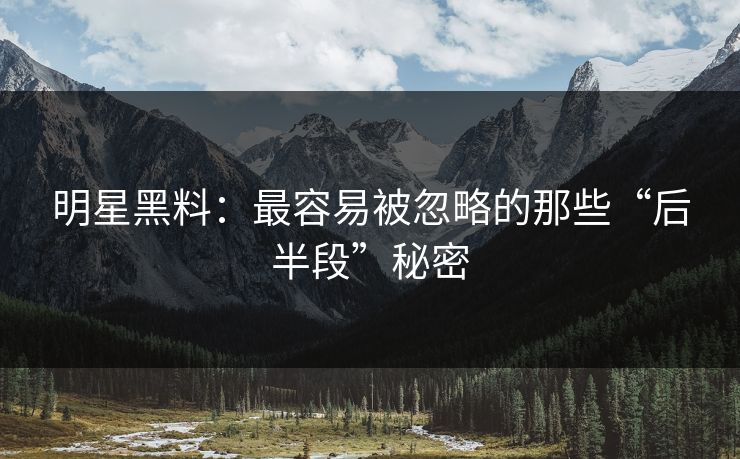 明星黑料：最容易被忽略的那些“后半段”秘密