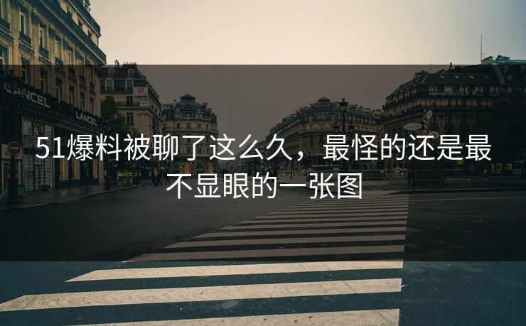 51爆料被聊了这么久，最怪的还是最不显眼的一张图
