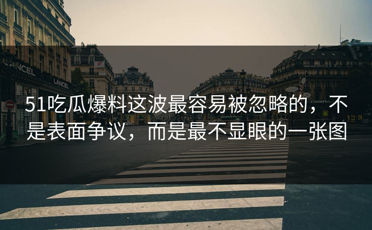 51吃瓜爆料这波最容易被忽略的，不是表面争议，而是最不显眼的一张图