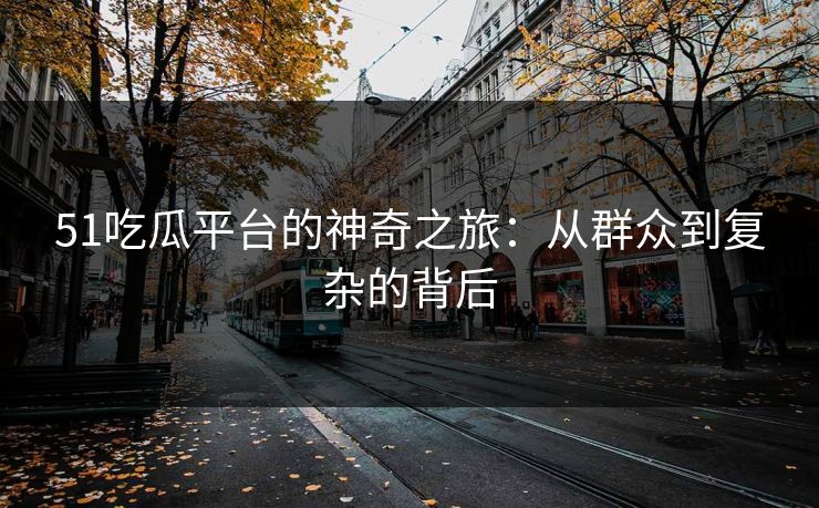 51吃瓜平台的神奇之旅：从群众到复杂的背后