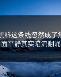 51吃瓜黑料这条线忽然成了焦点，表面平静其实暗流翻涌