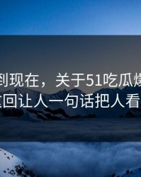 事情拖到现在，关于51吃瓜爆料网这事这回让人一句话把人看破防