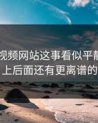 关于51视频网站这事看似平静，实际上后面还有更离谱的