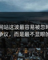 51视频网站这波最容易被忽略的，不是表面争议，而是最不显眼的一张图