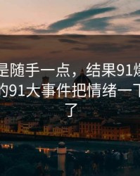 本来只是随手一点，结果91爆料今日大赛里的91大事件把情绪一下顶上来了