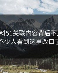 吃瓜爆料51关联内容背后不止一层，不少人看到这里改口了