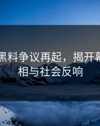 51吃瓜黑料争议再起，揭开幕后的真相与社会反响