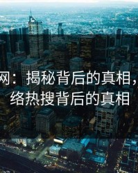 51爆料网：揭秘背后的真相，揭开网络热搜背后的真相