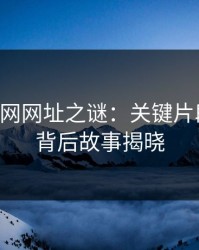揭开51网网址之谜：关键片段曝光，背后故事揭晓