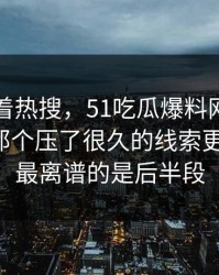 别只盯着热搜，51吃瓜爆料网那位当事人里那个压了很久的线索更值得看，最离谱的是后半段