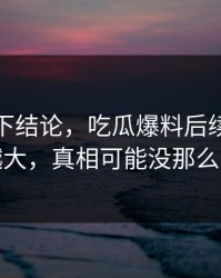 别急着下结论，吃瓜爆料后续话题越滚越大，真相可能没那么简单
