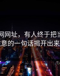 关于51网网址，有人终于把当时没人在意的一句话揭开出来了