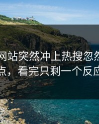 51视频网站突然冲上热搜忽然成了焦点，看完只剩一个反应
