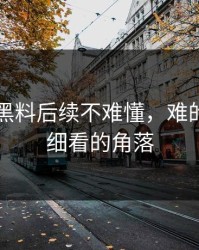 51吃瓜黑料后续不难懂，难的是没人细看的角落