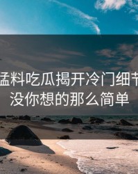 91爆料猛料吃瓜揭开冷门细节，事情没你想的那么简单