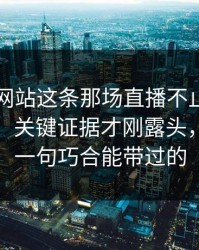 51视频网站这条那场直播不止表面那么简单，关键证据才刚露头，真不是一句巧合能带过的