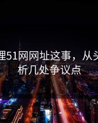 重新梳理51网网址这事，从头到尾解析几处争议点
