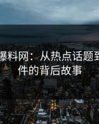 51吃瓜爆料网：从热点话题到神秘事件的背后故事